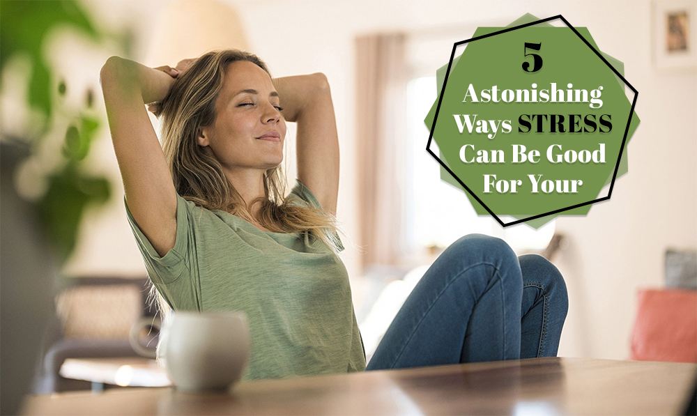 Astonishing Ways Stress Can Be Good For Your